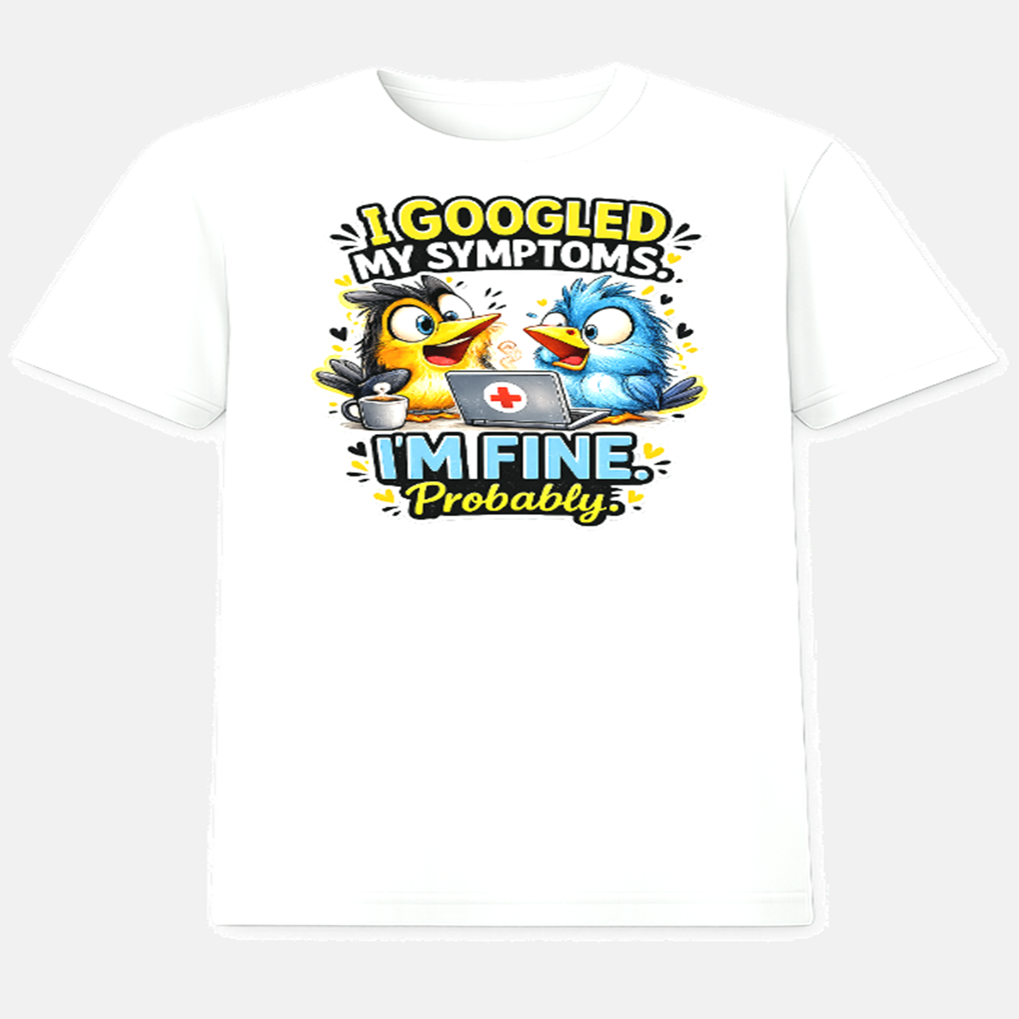 I Googled My Symptoms, I'm Fine. Probably. - White T-Shirt