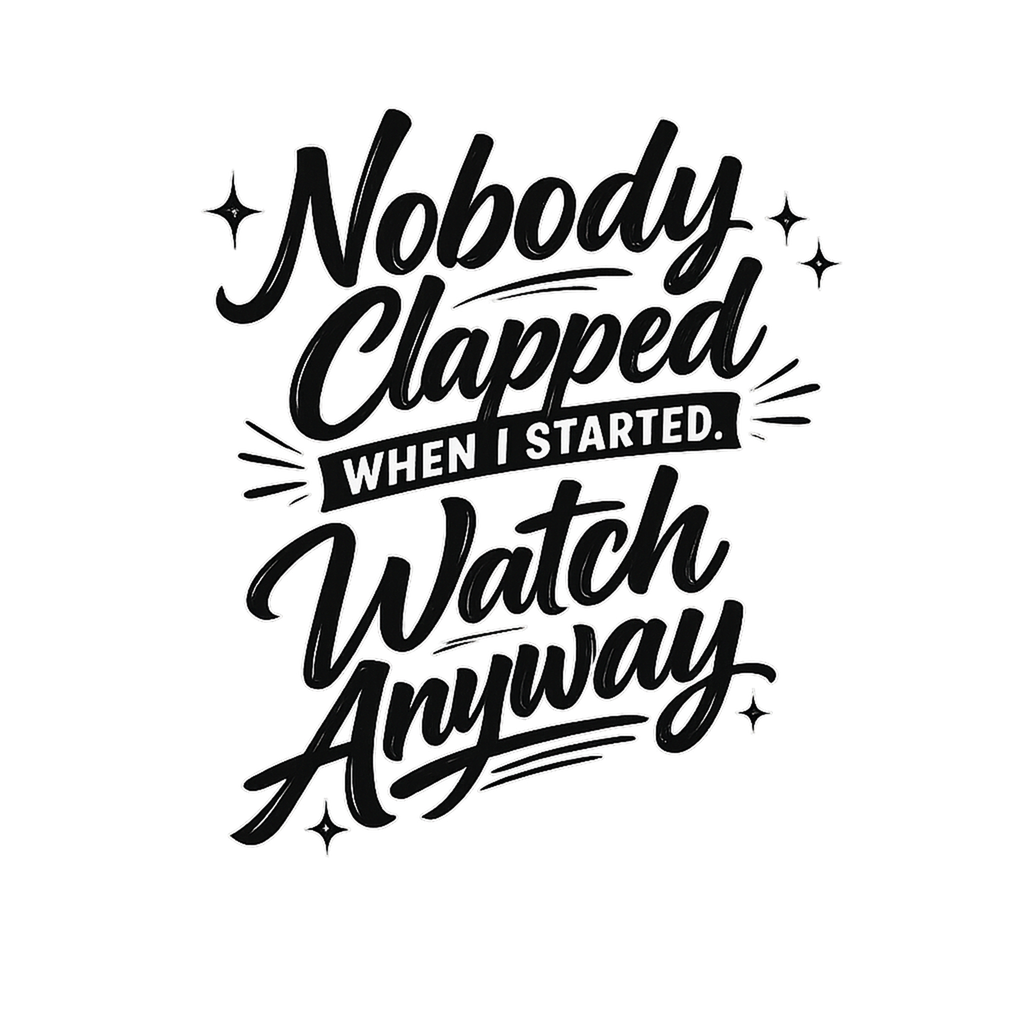 Nobody Clapped When I Started. Watch Anyway.