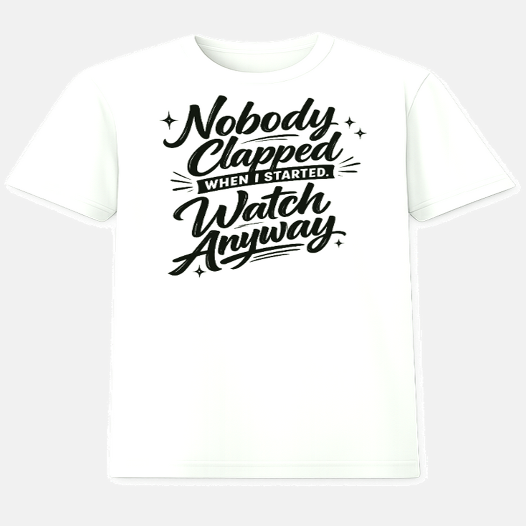 Nobody Clapped When I Started. Watch Anyway. - White T-Shirt