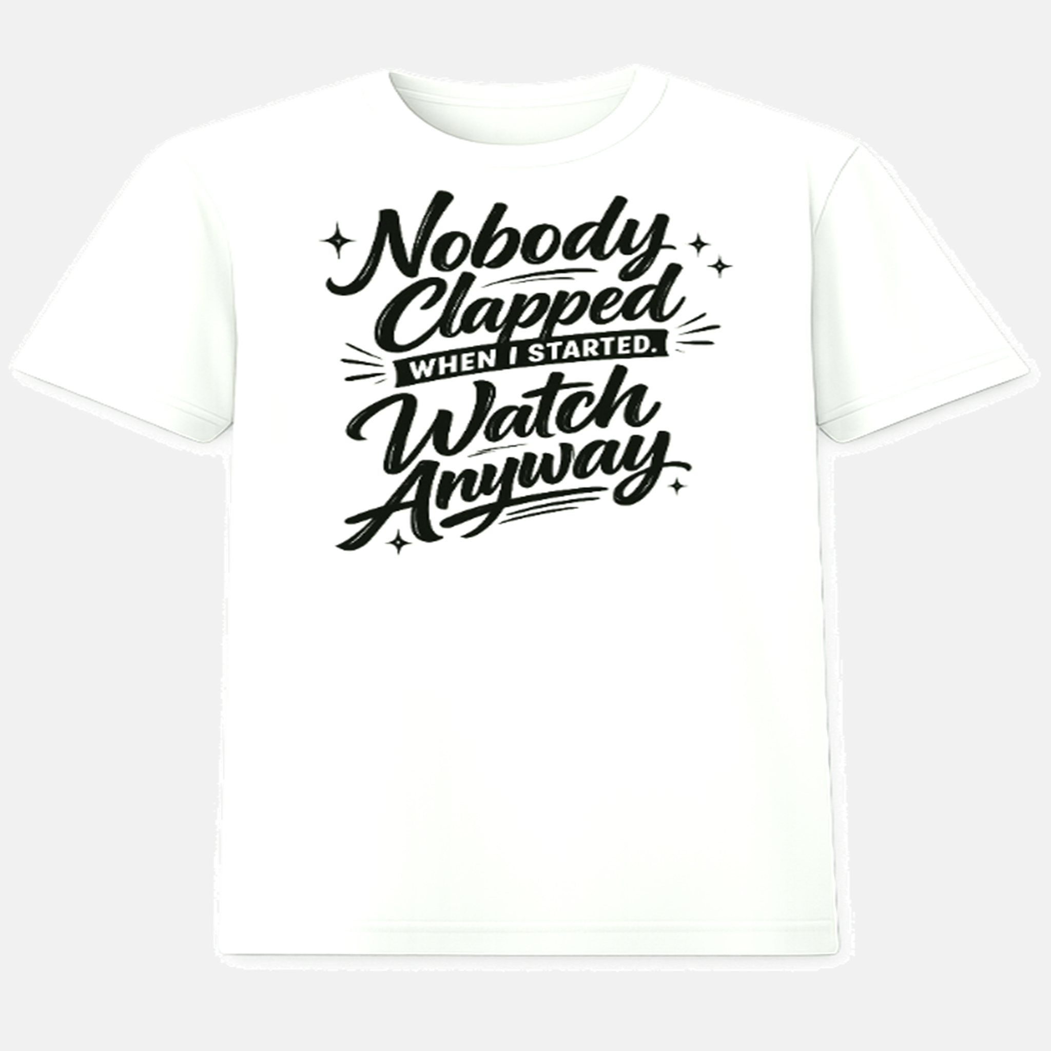 Nobody Clapped When I Started. Watch Anyway. - White T-Shirt